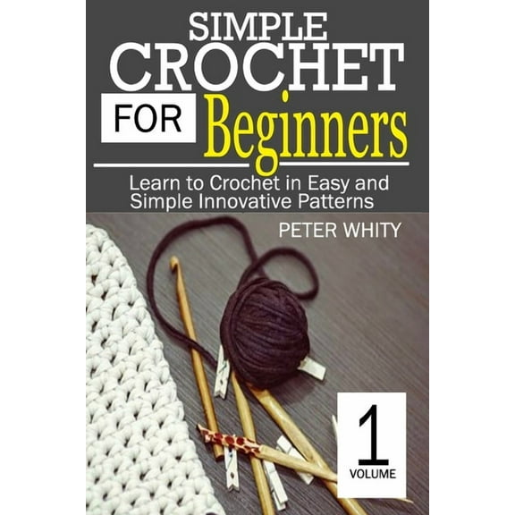 Simple Crochet for Beginners: Learn to Crochet in Easy and Simple Innovating Patterns. (1 Volume), (Paperback)