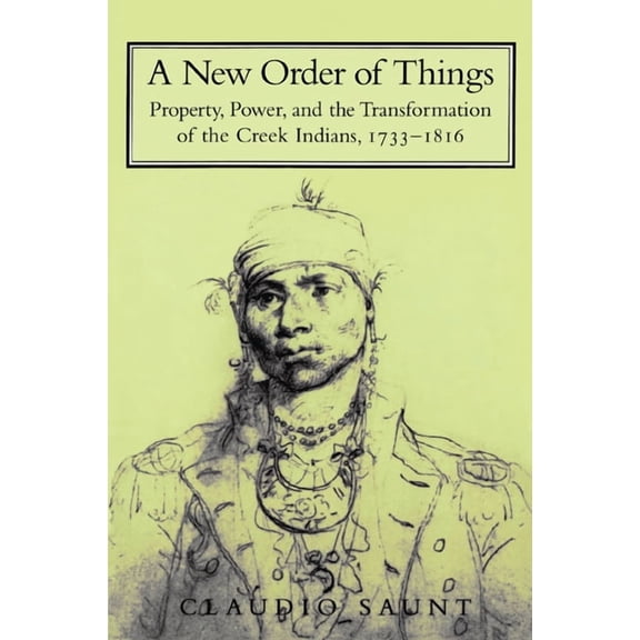 Studies in North American Indian History A New Order of Things: Property, Power, and the Transformation of the Creek Indians, 1733 1816, (Paperback)