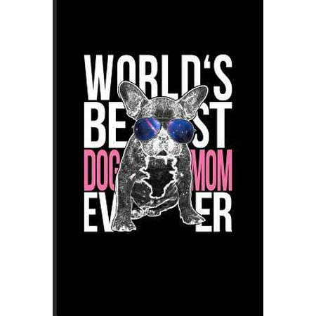 World's Best Dog Mom Ever : Dog Lover Quotes Journal For French Bulldogs, Frenchies, Puppies, Purebreeds, Breeding, Obedience, Education, Treats & Training Fans - 6x9 - 100 Blank Lined (Top 100 Best Dog Breeds)