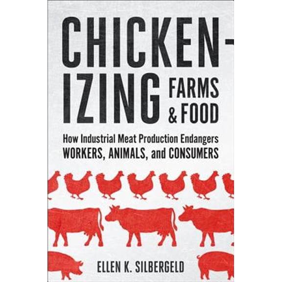 Pre-Owned Chickenizing Farms and Food: How Industrial Meat Production Endangers Workers, Animals, and Consumers