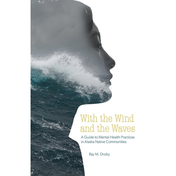 With the Wind and the Waves: A Guide to Mental Health Practices in Alaska Native Communities, (Paperback)