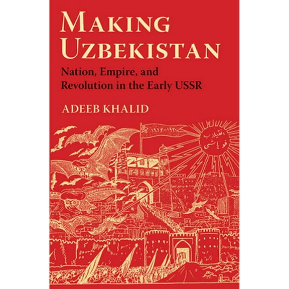 Pre-Owned Making Uzbekistan: Nation, Empire, and Revolution in the Early USSR (Paperback) by Adeeb Khalid