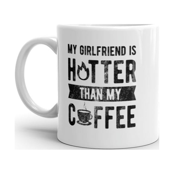 My Girlfriend Is Hotter Than My Coffee Mug Funny Sarcastic Caffeine Lovers Novelty Cup - 11oz