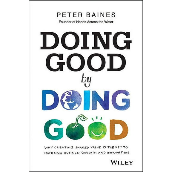 Doing Good by Doing Good: Why Creating Shared Value Is the Key to Powering Business Growth and Innovation (Paperback)