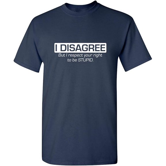 I Disagree. But I Respect Your Right To Be Stupid Sarcastic Humor Graphic Novelty Funny Tall T Shirt