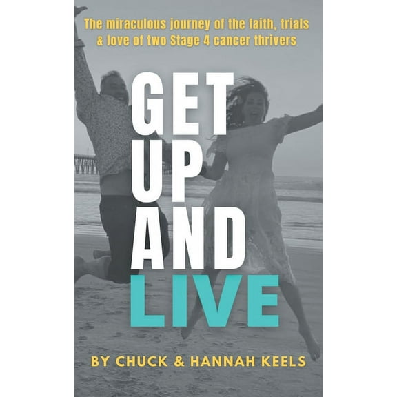 Get Up and Live: The miraculous journey of the faith, trials and love of two Stage 4 cancer thrivers, (Paperback)