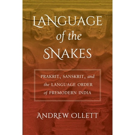 South Asia Across the Disciplines: Language of the Snakes : Prakrit Sanskrit and the Language Order of Premodern India (Edition 1) (Paperback)