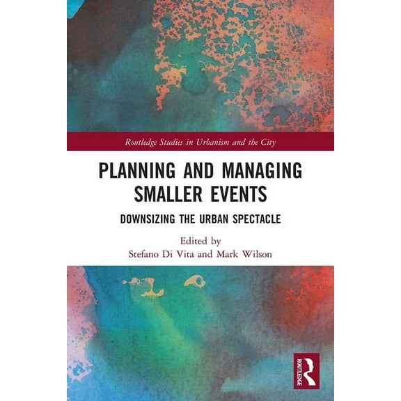Routledge Studies in Urbanism and the Ci Planning and Managing Smaller Events: Downsizing the Urban Spectacle, (Paperback)