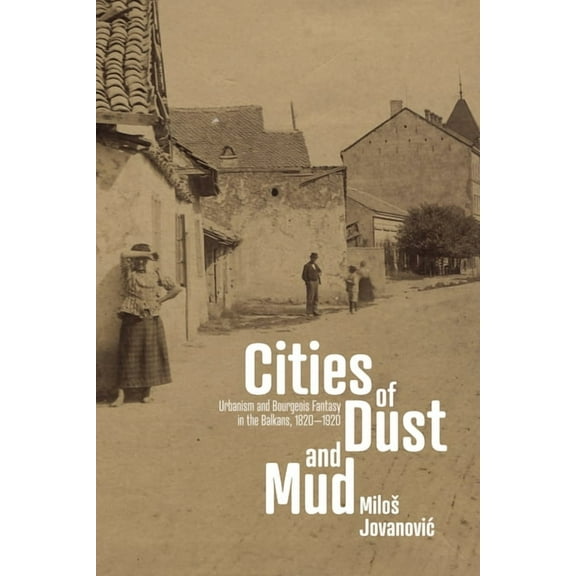 Stanford Studies on Central and Eastern Cities of Dust and Mud: Urbanism and Bourgeois Fantasy in the Balkans, 1820-1920, (Paperback)