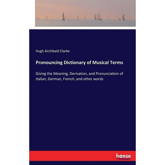 Pronouncing Dictionary of Musical Terms: Giving the Meaning, Derivation, and Pronunciation of Italian, German, French, a, (Paperback)