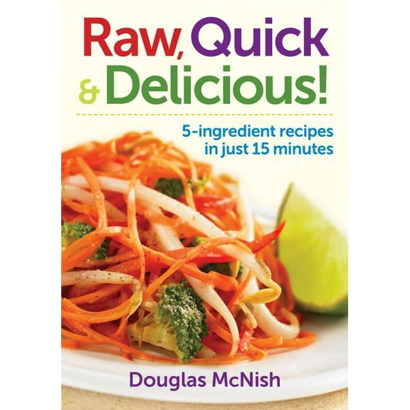 Raw, Quick & Delicious!: 5-Ingredient Recipes in Just 15 Minutes, (Paperback)