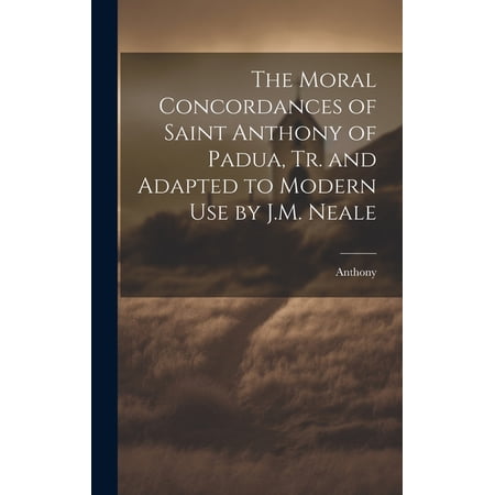 The Moral Concordances of Saint Anthony of Padua Tr. and Adapted to Modern Use by J.M. Neale (Hardcover)