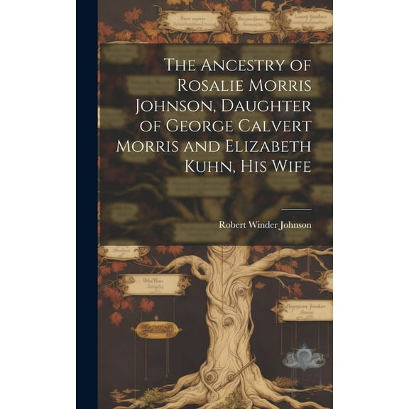 The Ancestry of Rosalie Morris Johnson, Daughter of George Calvert Morris and Elizabeth Kuhn, his Wife (Hardcover)
