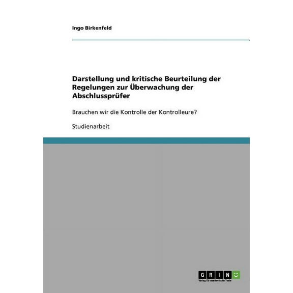 Darstellung und kritische Beurteilung der Regelungen zur Überwachung der Abschlussprüfer: Brauchen wir die Kontrolle der Kontrolleure? (Paperback)