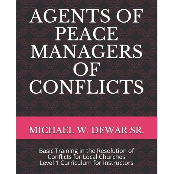 Agents of Peace Managers of Conflicts: Basic Training in the Resolution of Conflicts for Local Churches - Level 1 Curriculum (Instructor's Manual)