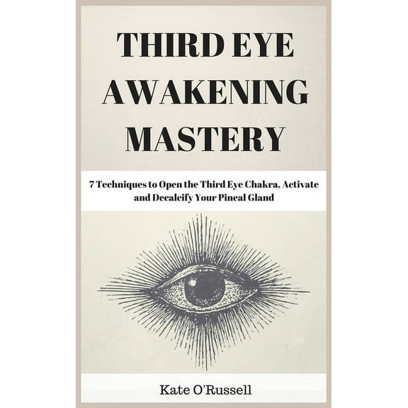 Third Eye Awakening Mastery: 7 Techniques to Open the Third Eye Chakra, Activate and Decalcify Your Pineal Gland, (Hardcover)