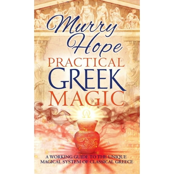 Practical Greek Magic: A Working Guide to the Unique Magical System of Classical Greece, (Hardcover)