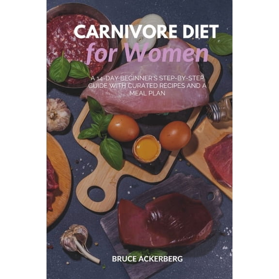 Carnivore Diet for Women: A 14-Day Beginner's Step-by-Step Guide with Curated Recipes and a Meal Plan, (Paperback)