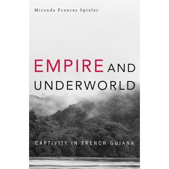 Harvard Historical Studies: Empire and Underworld: Captivity in French Guiana (Hardcover)