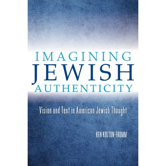 Imagining Jewish Authenticity: Vision and Text in American Jewish Thought, (Paperback)