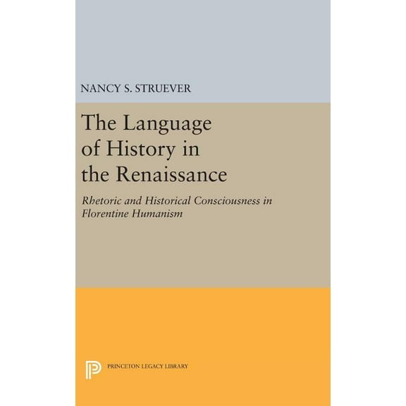 Princeton Legacy Library The Language of History in the Renaissance: Rhetoric and Historical Consciousness in Florentine Humanism, Book 1317, (Hardcover)