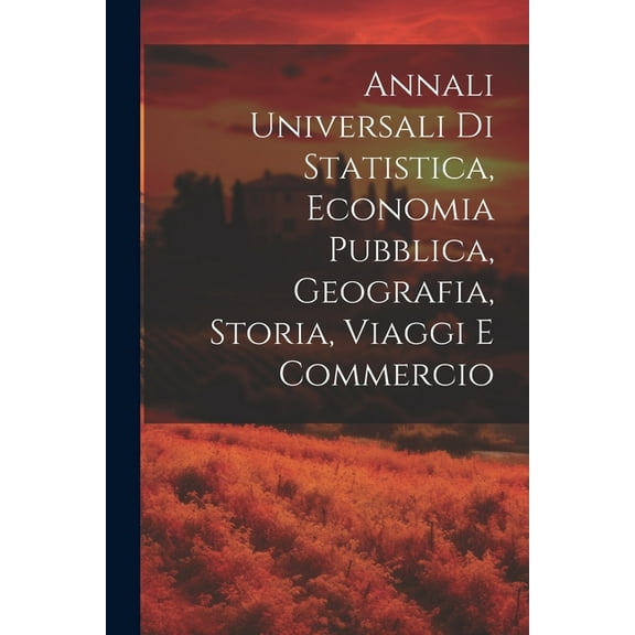 Annali Universali Di Statistica, Economia Pubblica, Geografia, Storia, Viaggi E Commercio (Paperback)