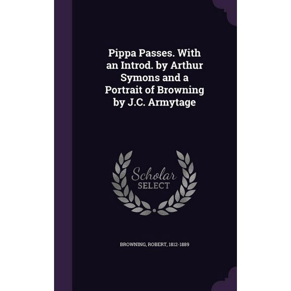 Pippa Passes. With an Introd. by Arthur Symons and a Portrait of Browning by J.C. Armytage (Hardcover)