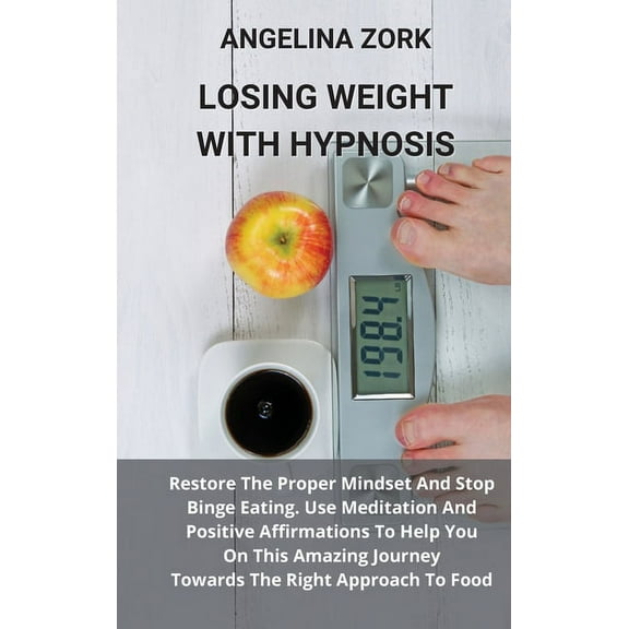 Hypnosis to Lose Weight : Restore The Proper Mindset And Stop Binge Eating. Use Meditation And Positive Affirmations To Help You On This Amazing Journey Towards The Right Approach To Food (Hardcover)