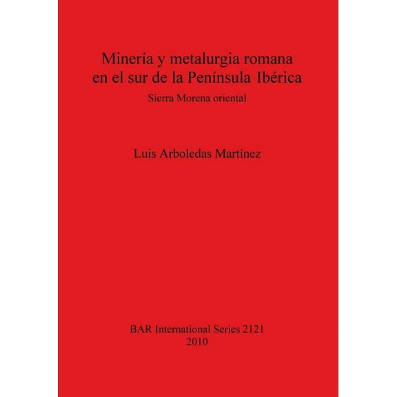 BAR International: Minería y metalurgia romana en el sur de la Península Ibérica: Sierra Morena oriental (Paperback)