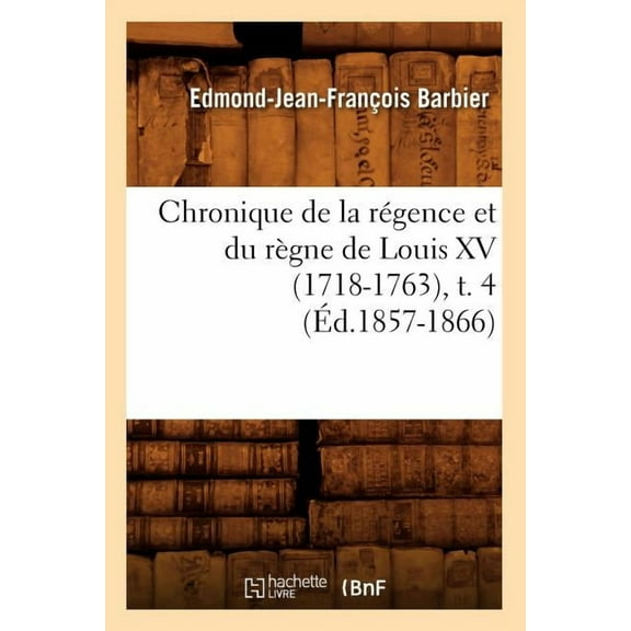 Histoire: Chronique de la Régence Et Du Règne de Louis XV (1718-1763), T. 4 (Éd.1857-1866) (Paperback)