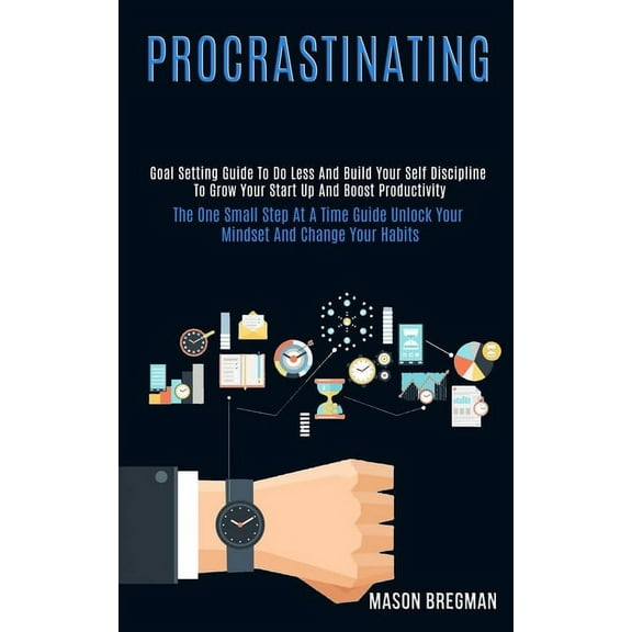 Procrastinating: Goal Setting Guide to Do Less and Build Your Self Discipline to Grow Your Start Up and Boost Productivi, (Paperback)