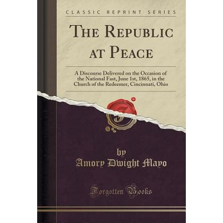 The Republic at Peace : A Discourse Delivered on the Occasion of the National Fast, June 1st, 1865, in the Church of the Redeemer, Cincinnati, Ohio (Classic