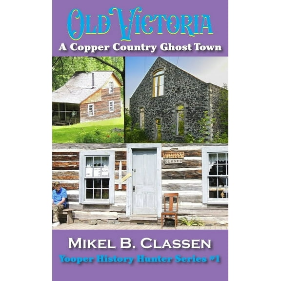 Yooper History Hunter Old Victoria: A Copper Mining Ghost Town in Ontonagon County Michigan, Book 1, (Hardcover)
