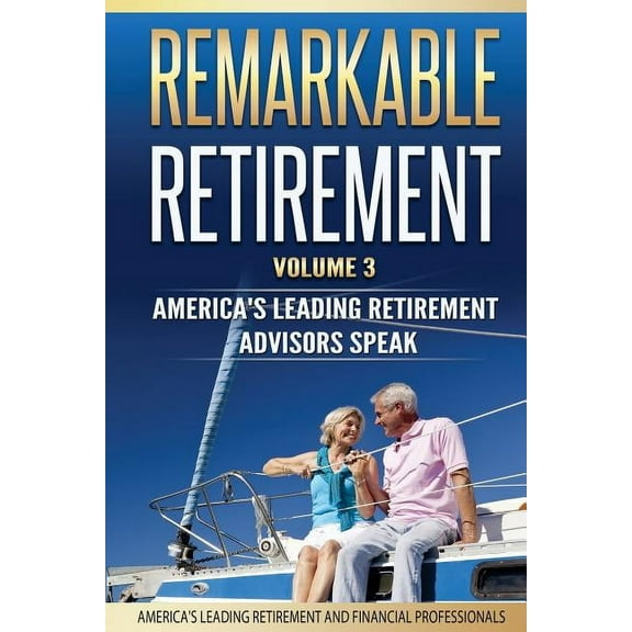 Remarkable Retirement Volume 3: America's Leading Retirement Advisors Speak, (Paperback)