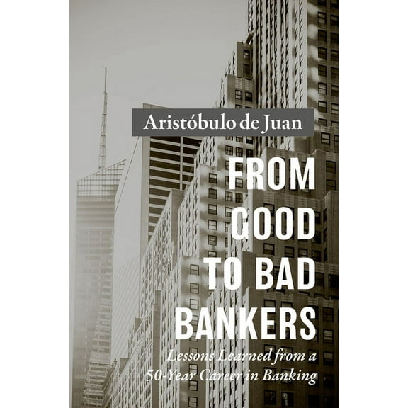 From Good to Bad Bankers: Lessons Learned from a 50-Year Career in Banking (Hardcover)