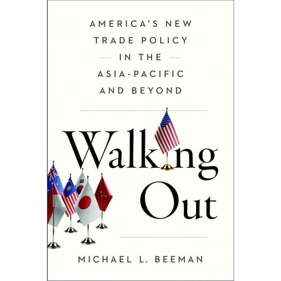 Walking Out: America's New Trade Policy in the Asia-Pacific and Beyond, (Paperback)