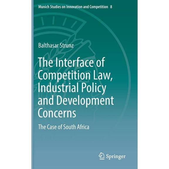 Munich Studies on Innovation and Competi The Interface of Competition Law, Industrial Policy and Development Concerns: The Case of South Africa, Book 8, (Hardcover)