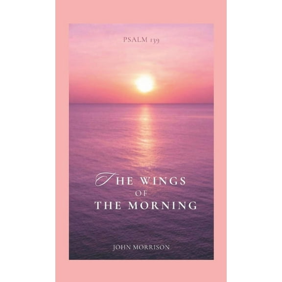 The Wings of the Morning: An Exposition of Psalm 139, (Paperback)