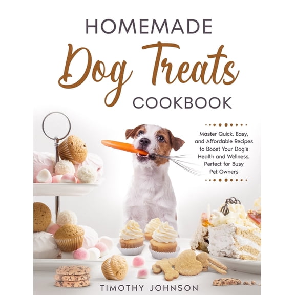 Homemade Dog Treats Cookbook: Master Quick, Easy, and Affordable Recipes to Boost Your Dog's Health and Wellness, Perfec, (Paperback)