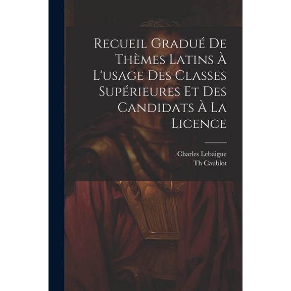 Recueil Gradué De Thèmes Latins À L'usage Des Classes Supérieures Et Des Candidats À La Licence (Paperback)
