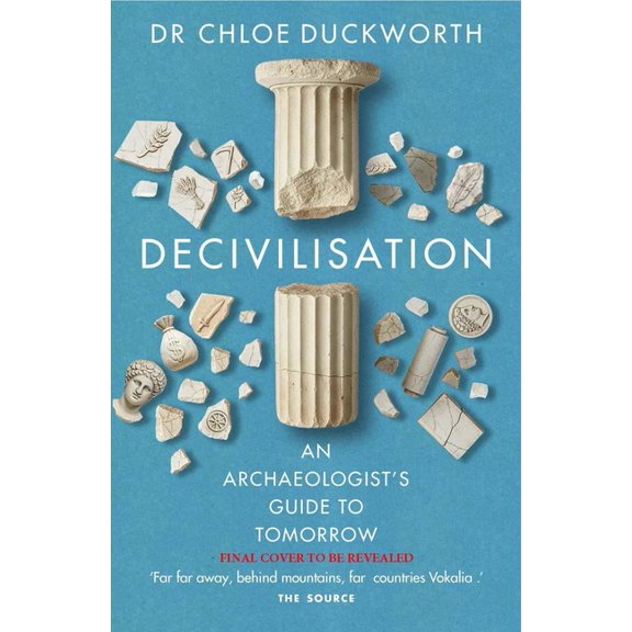 De-Civilisation: An Archaeologist's Guide to Tomorrow, (Hardcover)