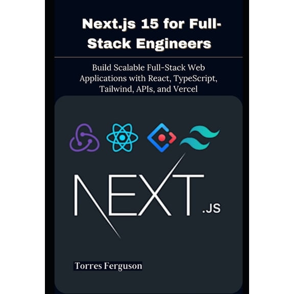 Next.js 15 for Full-Stack Engineers: Build Scalable Full-Stack Web Applications with React, TypeScript, Tailwind, APIs, , (Paperback)