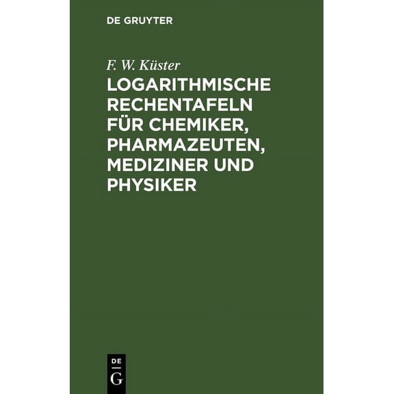 Logarithmische Rechentafeln Für Chemiker, Pharmazeuten, Mediziner Und Physiker, (Hardcover)