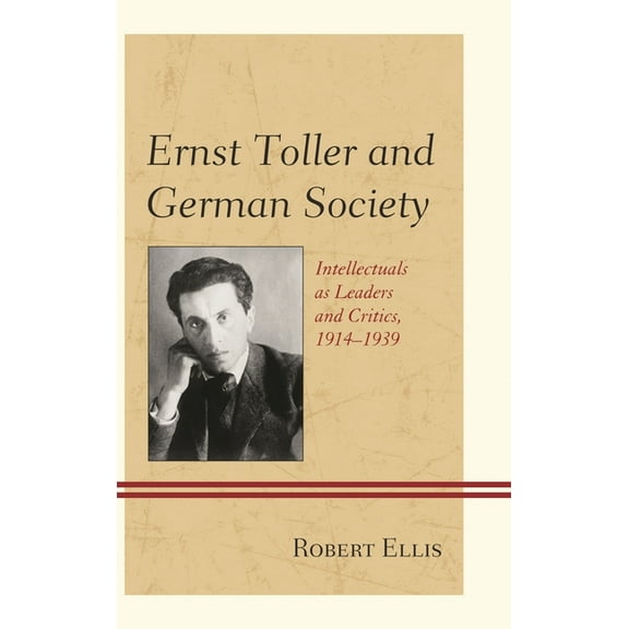 Ernst Toller and German Society: Intellectuals as Leaders and Critics, 1914-1939, (Hardcover)