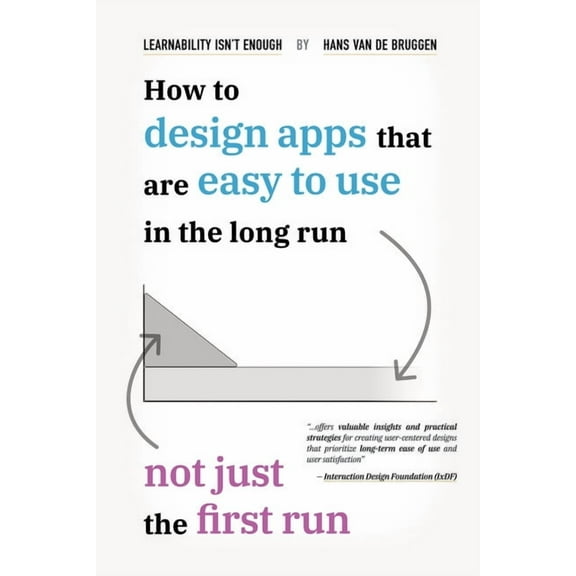 Learnability Isn't Enough: How to Design Apps That Are Easy to Use in the Long Run, Not Just the First Run, (Paperback)