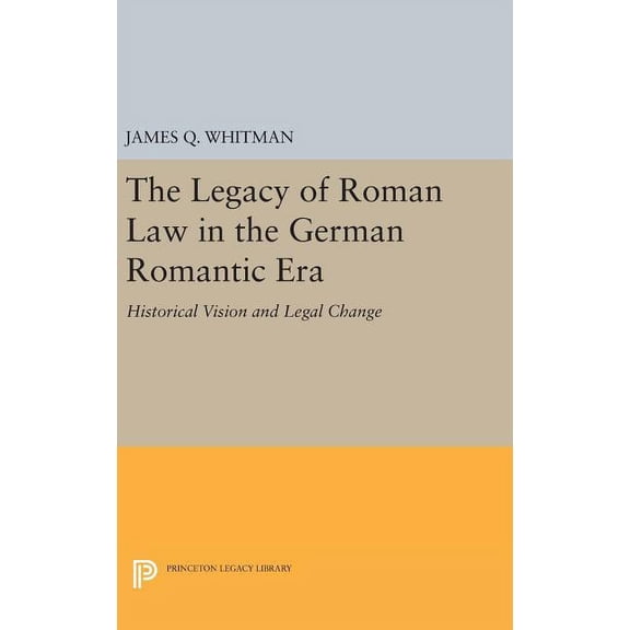Princeton Legacy Library The Legacy of Roman Law in the German Romantic Era: Historical Vision and Legal Change, Book 1075, (Hardcover)
