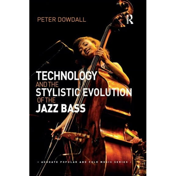 Ashgate Popular and Folk Music Technology and the Stylistic Evolution of the Jazz Bass, (Paperback)