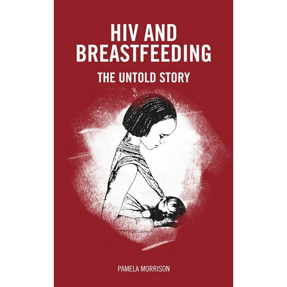 HIV and Breastfeeding: The Untold Story (Paperback)