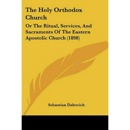 The Holy Orthodox Church : Or the Ritual, Services, and Sacraments of the Eastern Apostolic Church