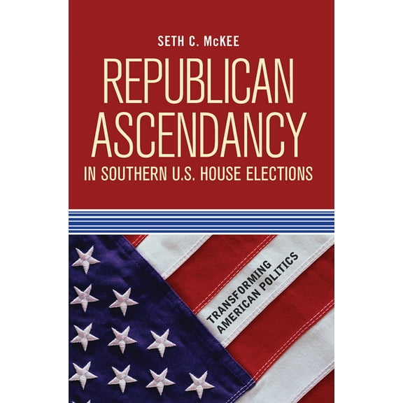 Transforming American Politics Republican Ascendancy in Southern U.S. House Elections, (Hardcover)